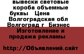 вывески световые короба объемные буквы › Цена ­ 1 000 - Волгоградская обл., Волгоград г. Бизнес » Изготовление и продажа рекламы   
